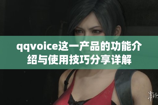 qqvoice这一产品的功能介绍与使用技巧分享详解