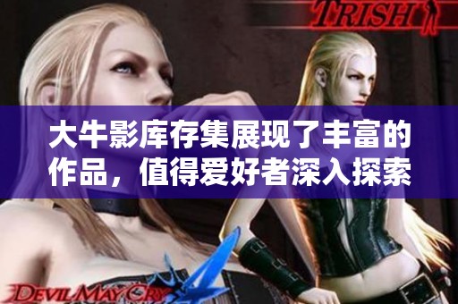 大牛影库存集展现了丰富的作品，值得爱好者深入探索与欣赏