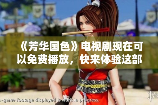 《芳华国色》电视剧现在可以免费播放，快来体验这部精彩作品吧！