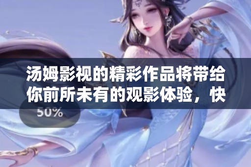 汤姆影视的精彩作品将带给你前所未有的观影体验，快来一起探索吧
