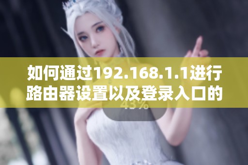 如何通过192.168.1.1进行路由器设置以及登录入口的访问方法