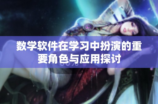 数学软件在学习中扮演的重要角色与应用探讨