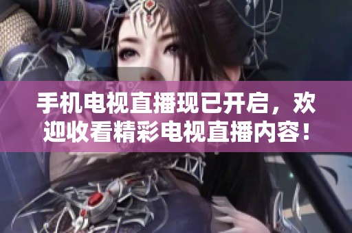 手机电视直播现已开启，欢迎收看精彩电视直播内容！