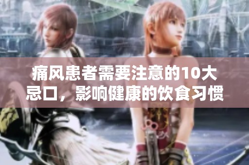 痛风患者需要注意的10大忌口，影响健康的饮食习惯不可忽视