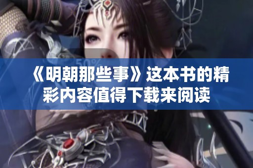 《明朝那些事》这本书的精彩内容值得下载来阅读