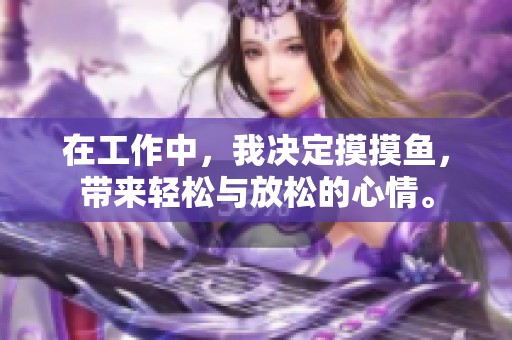 在工作中，我决定摸摸鱼，带来轻松与放松的心情。