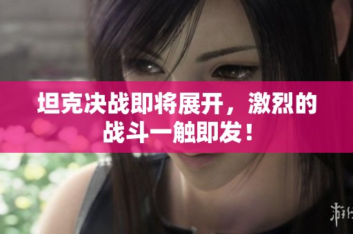坦克决战即将展开，激烈的战斗一触即发！