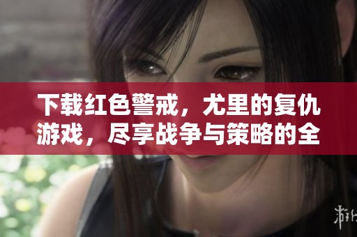 下载红色警戒，尤里的复仇游戏，尽享战争与策略的全新体验