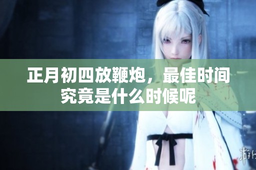 正月初四放鞭炮，最佳时间究竟是什么时候呢