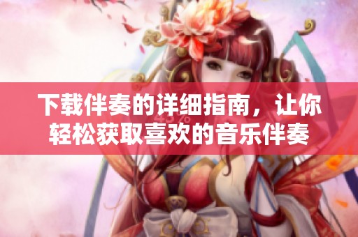 下载伴奏的详细指南，让你轻松获取喜欢的音乐伴奏
