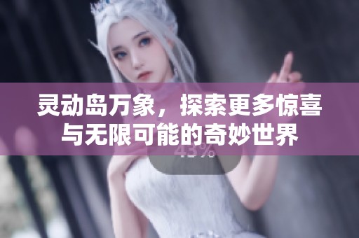 灵动岛万象，探索更多惊喜与无限可能的奇妙世界