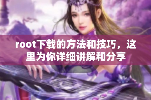root下载的方法和技巧，这里为你详细讲解和分享