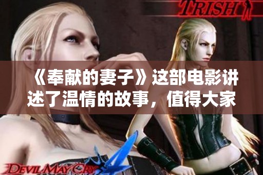 《奉献的妻子》这部电影讲述了温情的故事，值得大家追剧三全。