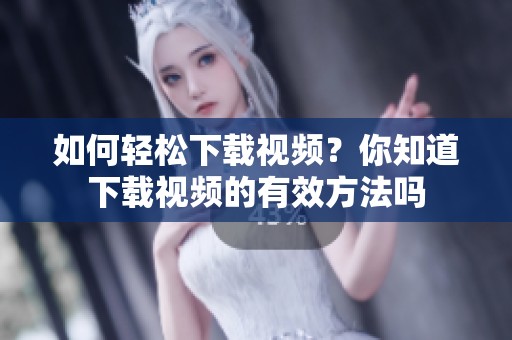 如何轻松下载视频？你知道下载视频的有效方法吗