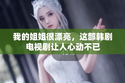 我的姐姐很漂亮，这部韩剧电视剧让人心动不已