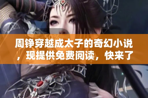 周铮穿越成太子的奇幻小说，现提供免费阅读，快来了解吧！