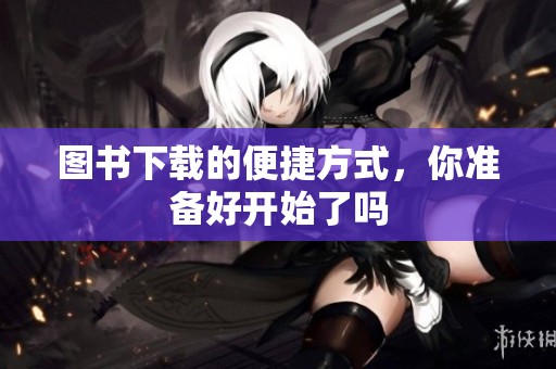 图书下载的便捷方式，你准备好开始了吗