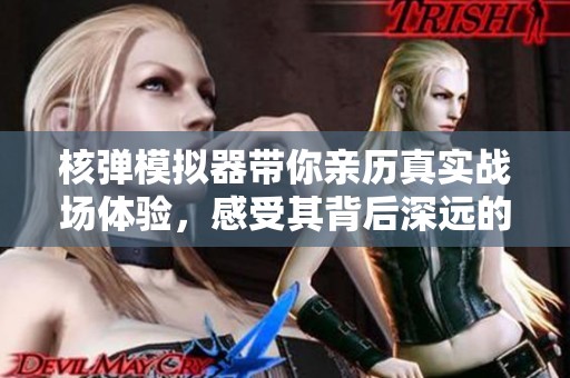 核弹模拟器带你亲历真实战场体验，感受其背后深远的科技影响