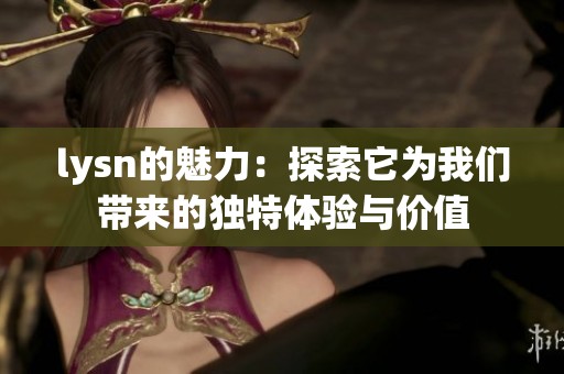 lysn的魅力：探索它为我们带来的独特体验与价值