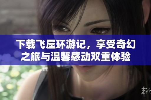 下载飞屋环游记，享受奇幻之旅与温馨感动双重体验
