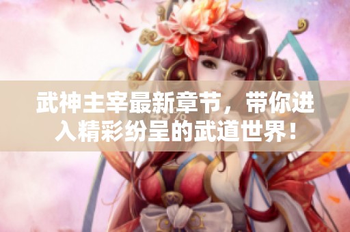 武神主宰最新章节，带你进入精彩纷呈的武道世界！