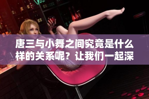 唐三与小舞之间究竟是什么样的关系呢？让我们一起深入探讨这个问题。