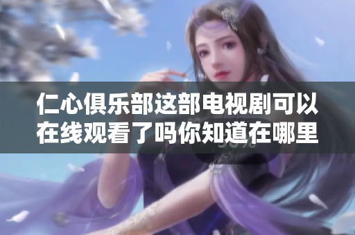 仁心俱乐部这部电视剧可以在线观看了吗你知道在哪里找吗