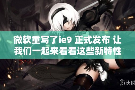微软重写了ie9 正式发布 让我们一起来看看这些新特性