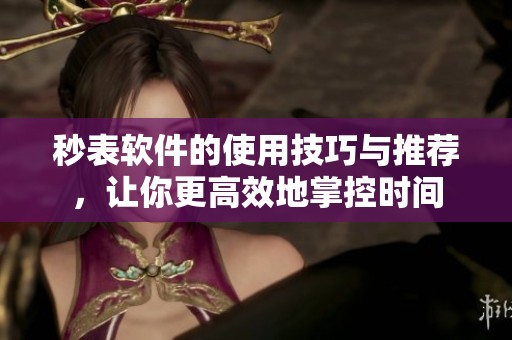 秒表软件的使用技巧与推荐，让你更高效地掌控时间