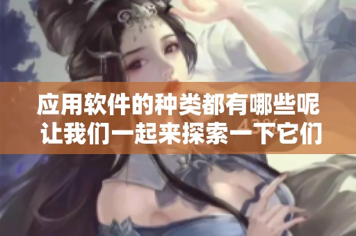 应用软件的种类都有哪些呢 让我们一起来探索一下它们吧