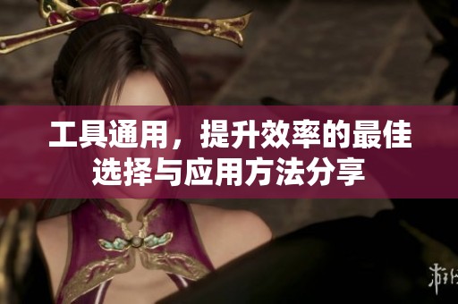 工具通用，提升效率的最佳选择与应用方法分享