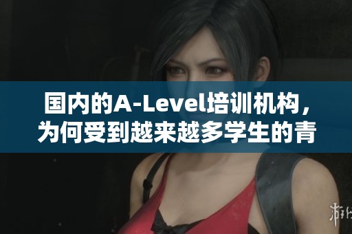 国内的A-Level培训机构，为何受到越来越多学生的青睐？