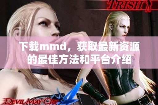 下载mmd，获取最新资源的最佳方法和平台介绍