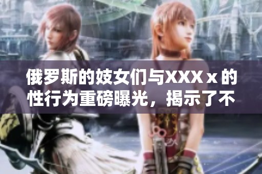 俄罗斯的妓女们与XXXⅹ的性行为重磅曝光，揭示了不为人知的内幕故事