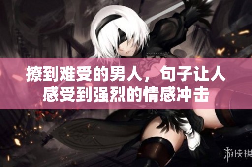撩到难受的男人，句子让人感受到强烈的情感冲击