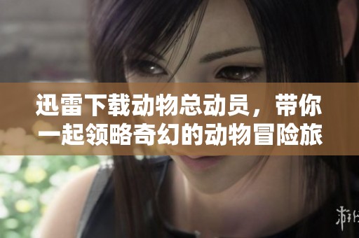 迅雷下载动物总动员，带你一起领略奇幻的动物冒险旅程！