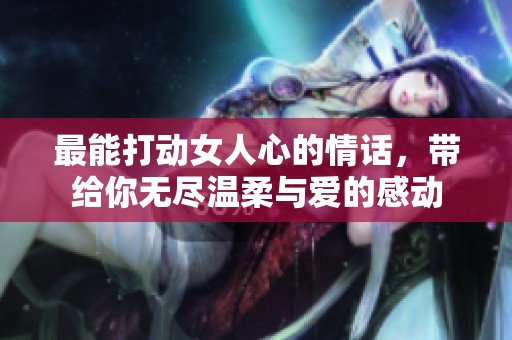 最能打动女人心的情话，带给你无尽温柔与爱的感动