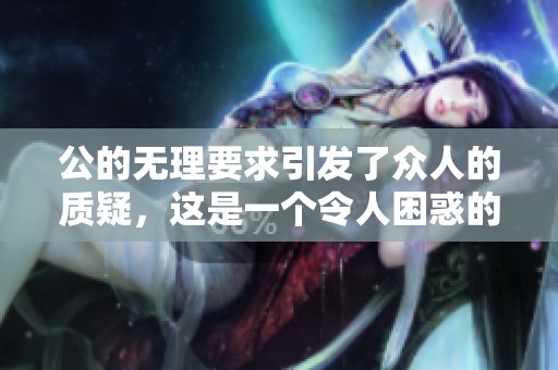 公的无理要求引发了众人的质疑，这是一个令人困惑的事件。