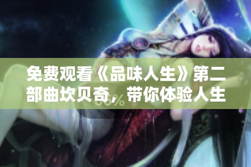 免费观看《品味人生》第二部曲坎贝奇，带你体验人生的无限精彩