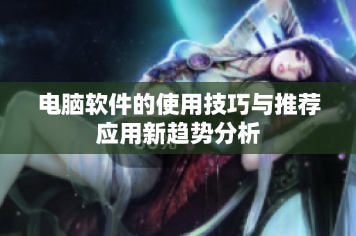 电脑软件的使用技巧与推荐应用新趋势分析