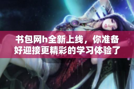 书包网h全新上线，你准备好迎接更精彩的学习体验了吗