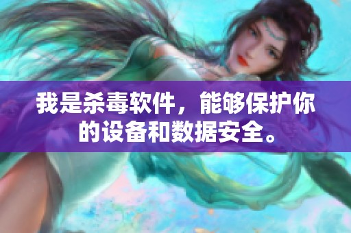 我是杀毒软件，能够保护你的设备和数据安全。