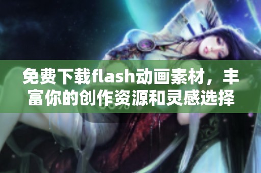 免费下载flash动画素材，丰富你的创作资源和灵感选择