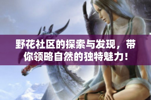 野花社区的探索与发现，带你领略自然的独特魅力！
