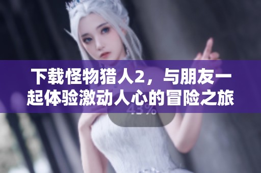 下载怪物猎人2，与朋友一起体验激动人心的冒险之旅