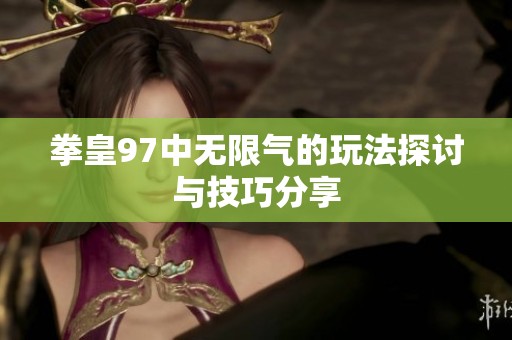 拳皇97中无限气的玩法探讨与技巧分享