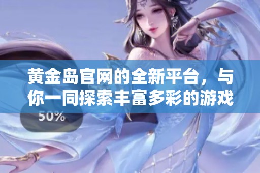 黄金岛官网的全新平台，与你一同探索丰富多彩的游戏世界