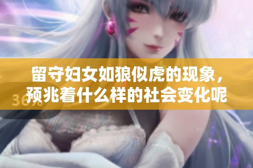 留守妇女如狼似虎的现象，预兆着什么样的社会变化呢