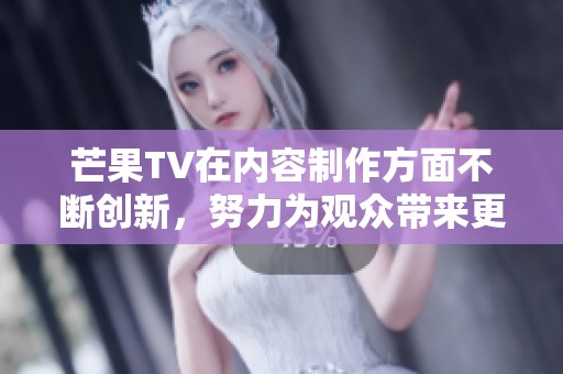 芒果TV在内容制作方面不断创新，努力为观众带来更精彩的观看体验。