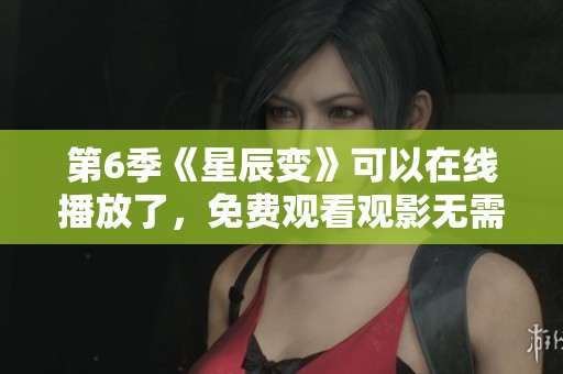 第6季《星辰变》可以在线播放了，免费观看观影无需付费